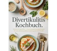 Divertikulitis Kochbuch: Schmerzfrei genießen - Entzündungshemmende Rezepte für eine darmfreundliche Ernährung bei Divertikulitis