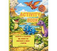 DIVERTITI A COLORARE NEL MONDO DEI DINOSAURI E UNISCI I PUNTINI activity book: TANTI DISEGNI DA COLORARE E ATTIVITA’ UNISCI I PUNTINI PER VERI AMANTI ... la motricita’ fine stimolare fantasia