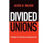Divided Unions: The Wagner Act, Federalism, and Organized Labor (American Governance: Politics, Policy, and Public Law)