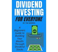 Dividend Investing for Everyone: A Beginners Guide to Building Your Wealth Through Dividend Stocks