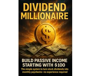Dividend Millionaire: Build Passive Income Starting With $100: The Simple System to Turn Stock Dividends Into Monthly Paychecks-No Experience Required