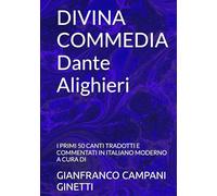 DIVINA COMMEDIA Dante Alighieri: I PRIMI 50 CANTI TRADOTTI E COMMENTATI IN ITALIANO MODERNO A CURA DI (OPERE IMMORTALI)
