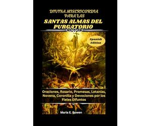 DIVINA MISERICORDIA PARA LAS SANTAS ALMAS DEL PURGATORIO: Oraciones, Rosario, Promesas, Letanías, Novena, Coronilla y Devociones por los Fieles Difuntos