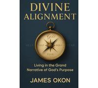 DIVINE ALIGNMENT: Living in the Grand Narrative of God's Purpose
