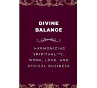 Divine Balance, Harmonizing Spirituality, Work, Love, and Ethical Business