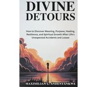 Divine Detours: How to Discover Meaning, Purpose, Healing, Resilience, and Spiritual Growth After Life's Unexpected Accidents and Losses