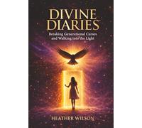 Divine Diaries: Breaking Generational Curses & Walking Into the Light Heather Wilson (The Divine Diaries Collection)