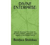 DIVINE ENTERPRISE:: Biblical Business Principles for Building Wealth, Leadership, and Legacy in the Modern World