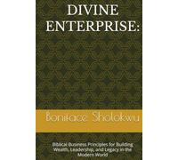 DIVINE ENTERPRISE:: Biblical Business Principles for Building Wealth, Leadership, and Legacy in the Modern World
