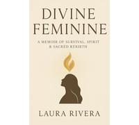 Divine Feminine: A Memoir of Survival, Spirit, and Sacred Rebirth