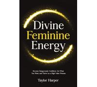 Divine Feminine Energy: 5 Steps to Become Dangerously Confident, Get What You Want, and Thrive as a High Value Woman