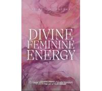 Divine Feminine Energy: Unlock Your Goddess Energy Heal The Wounds Of