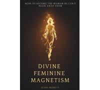 Divine Feminine Magnetism: How to Stop Chasing, Soften Into Radiance, and Become the Woman He Can't Walk Away From
