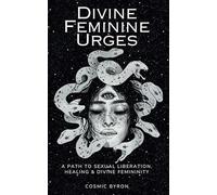 Divine Feminine Urges: A Path to Divine Femininity, Healing & Sexual Liberation (I Am She)