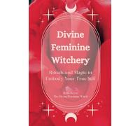 Divine Feminine Witchery: Rituals and Magic to Embody Your True Self