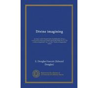 Divine imagining: an essay on the first principles of philosophy, being a continuation of the experiment which took shape first in "The world as ... (no. 2 of the "World as imagination" series)