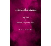 Divine Intervention: Living Proof of Alcoholism Conquered by Grace