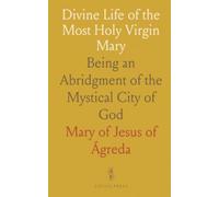 Divine Life of the Most Holy Virgin Mary: Being an Abridgment of the Mystical City of God