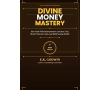 Divine Money Mastery: How Faith-Filled Entrepreneurs Can Hear God, Break Financial Limits, and Build Lasting Wealth