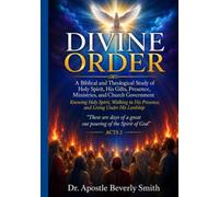 Divine Order A Biblical and Theological Study of Holy Spirit, His Gifts, Presence, Ministries, and Church Government: Knowing Holy Spirit, Walking in His Presence, and Living Under His Lordship