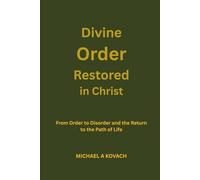 Divine Order Restored in Christ: From Order to Disorder and the Return to the Path of Life (The Restoration of Divine Order)