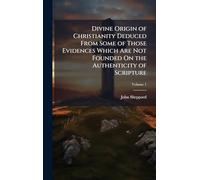 Divine Origin of Christianity Deduced From Some of Those Evidences Which Are Not Founded On the Authenticity of Scripture