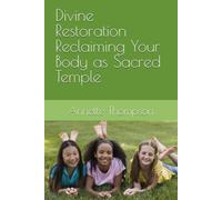 Divine Restoration Reclaiming Your Body as Sacred Temple: Integrating Seventh-day Adventist Principles and the Third Angel's Message for Holistic Healing