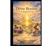 DIVINE REUNION in the Kingdom of God: Hope, Spiritual Communion and Eternal Life with Our Loved Ones in the Eternal Paradise (Camino al Reencuentro Eterno)