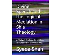 Divine Speech and the Logic of Mediation in Shia Theology: A Study of Tawheed, Revelation, and the Role of the Ahl al-Bayt