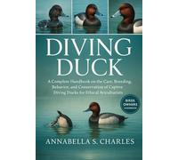 DIVING DUCK: A Complete Handbook on the Care, Breeding, Behavior, and Conservation of Captive Diving Ducks for Ethical Aviculturists