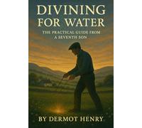 DIVINING FOR WATER: THE PRACTICLE GUIDE FROM A SEVENTH SON