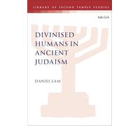 Divinised Humans in Ancient Judaism (The Library of Second Temple Studies)
