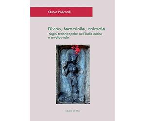 Divino, femminile, animale. Yogini teriantropiche nell'India antica e medioevale. Ediz. critica (Asiatica)