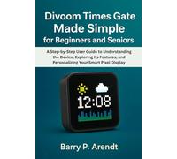 DIVOOM TIMES GATE MADE SIMPLE FOR BEGINNERS AND SENIORS: A Step-by-Step User Guide to Understanding the Device, Exploring Its Features, and ... Smart Pixel Display (Smart Devices Made Easy)