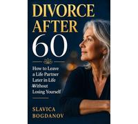 Divorce After 60: How to Leave a Life Partner Later in Life Without Losing Yourself (Reinvention for Women After 60)