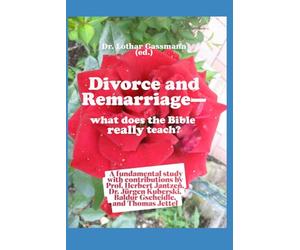 Divorce and Remarriage - what does the Bible really teach?: A fundamental study with contributions by Prof. Herbert Jantzen, Dr. Jürgen Kuberski, Baldur Gscheidle, and Thomas Jettel