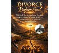 Divorce Before God: A biblical, theological, and spiritual reflection in the Catholic tradition, with insights from the spirituality of Luisa Piccarreta (DIVINA VOLONTA' AMERICA)