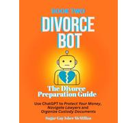 Divorce Bot Book Two - the Divorce Preparation Guide: Use ChatGPT to Protect Your Money, Navigate Lawyers and Organize Custody Documents Sugar Gay ... Tools™ A Series on Working with Chat Bots)