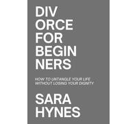 Divorce for Beginners: How to untangle your life without losing your dignity