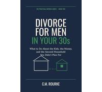 Divorce for Men in Their 30's: What to Do About the Kids, the Money, and the Second Household You Didn't Plan For (The Practical Divorce Series)