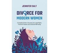 Divorce for Modern Women: A Complete Guide to Securing Your Legal Rights, Financial Freedom and Emotional Well-being