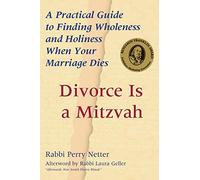 Divorce Is a Mitzvah: A Practical Guide to Finding Wholeness and Holiness When Your Marriage Dies
