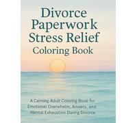 DIVORCE PAPERWORK STRESS RELIEF COLORING BOOK. A Calming Adult Coloring Book for Emotional Overwhelm, Anxiety, and Mental Exhaustion During Divorce.