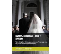 DIVORCE + REMARRIAGE = DOUBLE ADULTERY: “Unveiling the biblical permanence of marriage and the truth about covenant fidelity”
