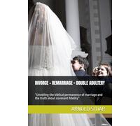 DIVORCE + REMARRIAGE = DOUBLE ADULTERY: “Unveiling the biblical permanence of marriage and the truth about covenant fidelity”