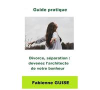 Divorce, séparation : devenez l'architecte de votre bonheur - Guide pratique