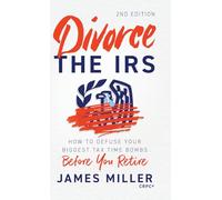 Divorce the IRS: How to Defuse Your Biggest Tax Time Bombs Before You Retire: How to Defuse Your Biggest Tax Time Bombs Before You Retire, 2nd ... Your Biggest Tax Time Bombs Before You Retire