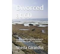 Divorced at 60: Healing and Dating after a divorce. Finding love Again. Is it Possible? (Divorced After 60. Rebuilding Yourself and Finding Love Again.)