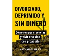 Divorciado, deprimido y sin dinero: Cómo romper creencias y vivir una vida con propósito