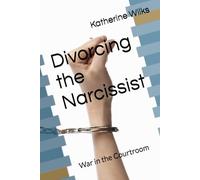 Divorcing the Narcissist: War in the Courtroom (The Narcissist’s Web Series: From Seduction to Survival-and Beyond)